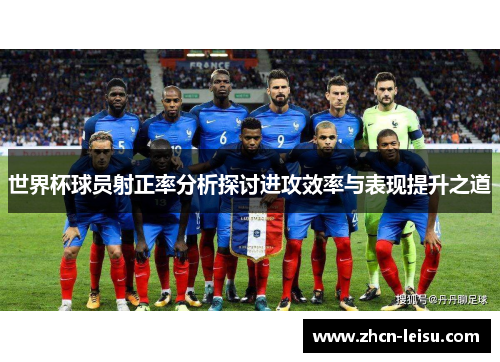 世界杯球员射正率分析探讨进攻效率与表现提升之道