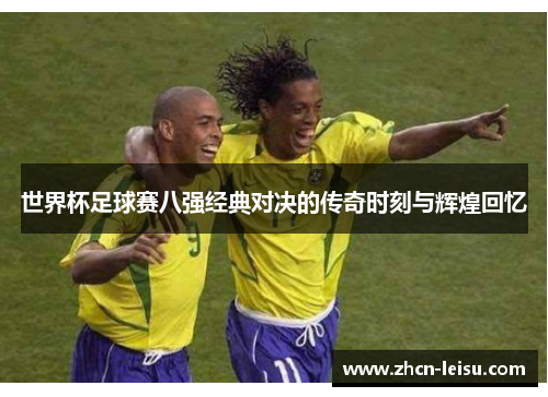 世界杯足球赛八强经典对决的传奇时刻与辉煌回忆