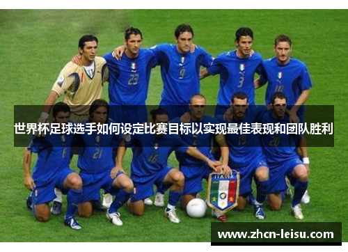世界杯足球选手如何设定比赛目标以实现最佳表现和团队胜利