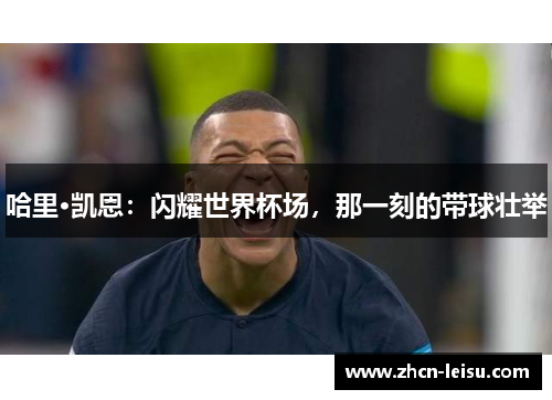 哈里·凯恩：闪耀世界杯场，那一刻的带球壮举