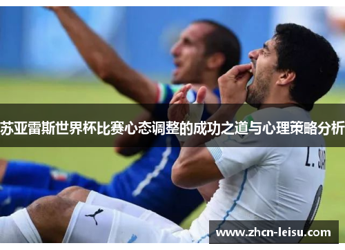 苏亚雷斯世界杯比赛心态调整的成功之道与心理策略分析