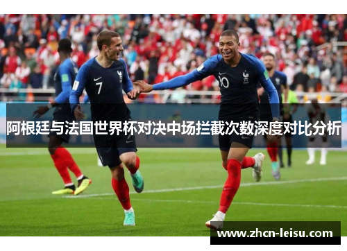 阿根廷与法国世界杯对决中场拦截次数深度对比分析