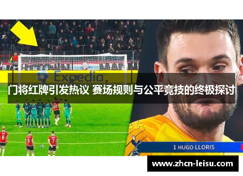 门将红牌引发热议 赛场规则与公平竞技的终极探讨