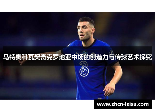 马特奥科瓦契奇克罗地亚中场的创造力与传球艺术探究