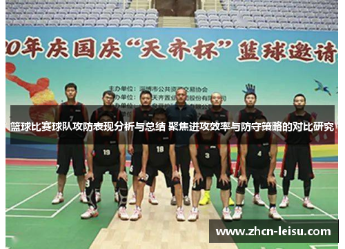 篮球比赛球队攻防表现分析与总结 聚焦进攻效率与防守策略的对比研究