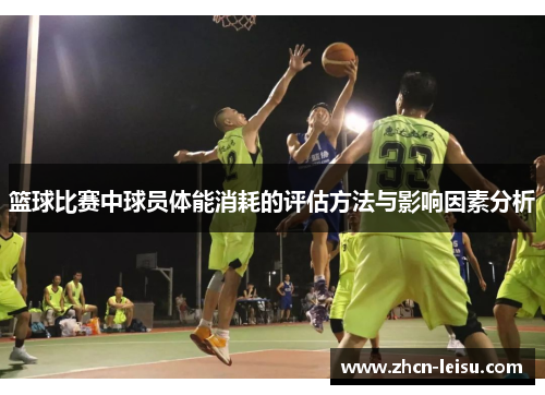 篮球比赛中球员体能消耗的评估方法与影响因素分析