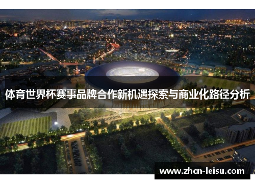 体育世界杯赛事品牌合作新机遇探索与商业化路径分析