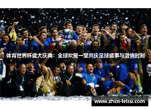 体育世界杯盛大庆典：全球欢聚一堂共庆足球盛事与激情时刻