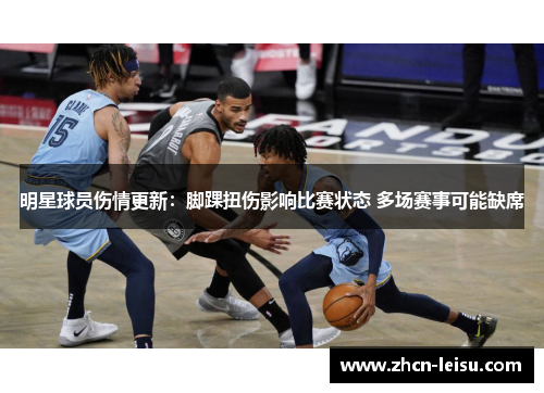 明星球员伤情更新：脚踝扭伤影响比赛状态 多场赛事可能缺席