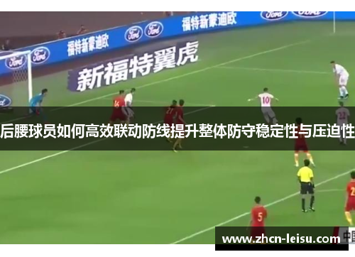 后腰球员如何高效联动防线提升整体防守稳定性与压迫性