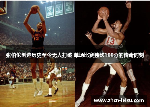 张伯伦创造历史至今无人打破 单场比赛独砍100分的传奇时刻