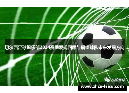 切尔西足球俱乐部2024赛季表现回顾与展望球队未来发展方向