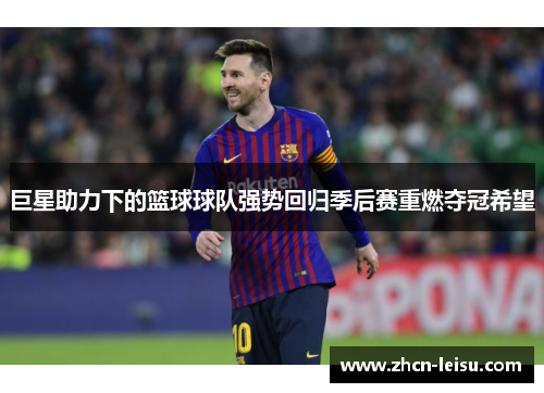 巨星助力下的篮球球队强势回归季后赛重燃夺冠希望