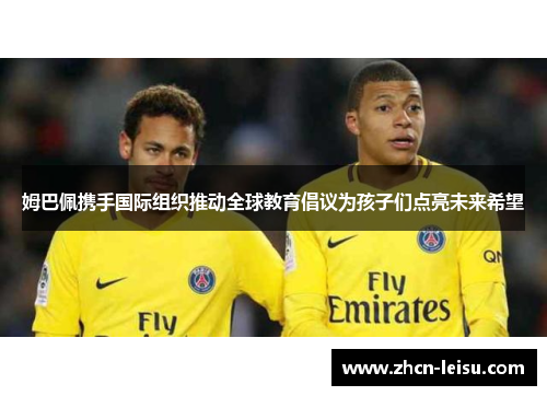 姆巴佩携手国际组织推动全球教育倡议为孩子们点亮未来希望