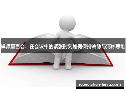 禅师直言会：在会议中的紧张时刻如何保持冷静与清晰思维
