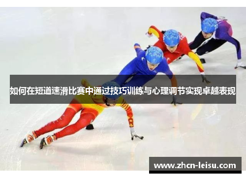 如何在短道速滑比赛中通过技巧训练与心理调节实现卓越表现