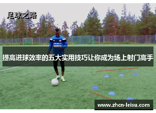 提高进球效率的五大实用技巧让你成为场上射门高手