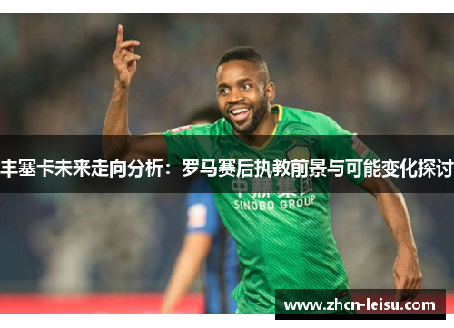 丰塞卡未来走向分析：罗马赛后执教前景与可能变化探讨
