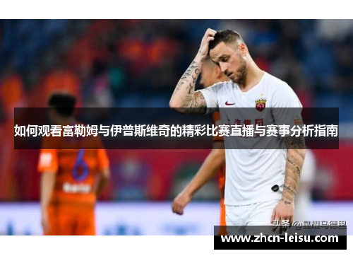 如何观看富勒姆与伊普斯维奇的精彩比赛直播与赛事分析指南